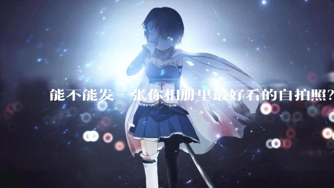 能不能发一张你相册里最好看的自拍照？