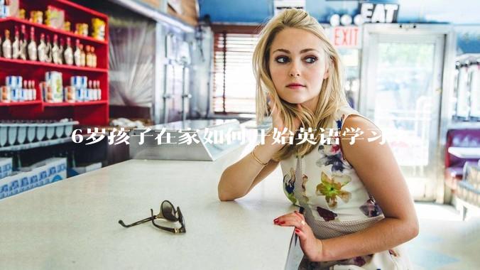 6岁孩子在家如何开始英语学习?