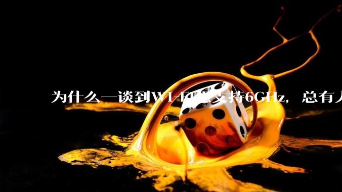 为什么一谈到Wi-Fi想支持6GHz，总有人说那你可以去国外？