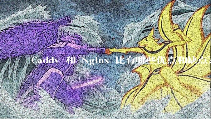 Caddy 和 Nginx 比有哪些优点和缺点？