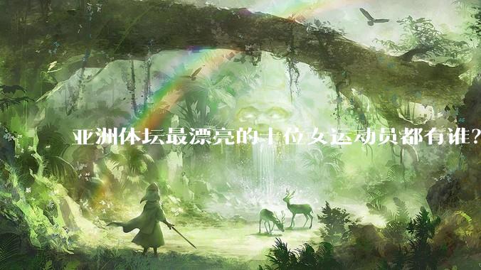 亚洲体坛最漂亮的十位女运动员都有谁？