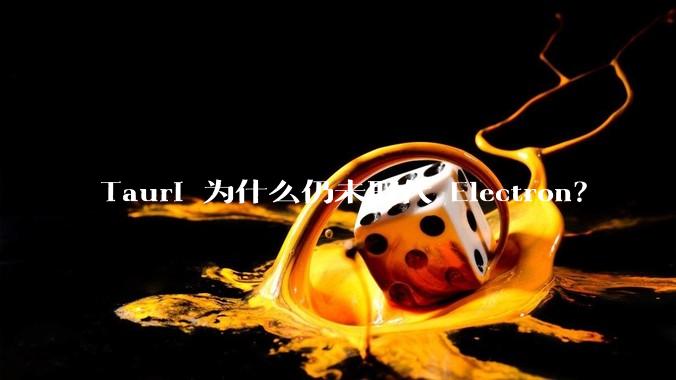 Tauri 为什么仍未取代 Electron？