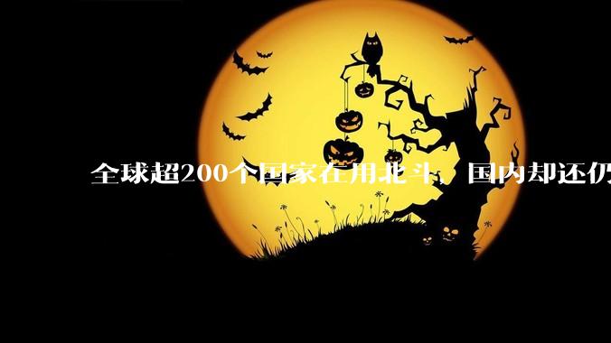 全球超200个国家在用北斗，国内却还仍用GPS？背后原因藏不住了_习惯_导航_美国