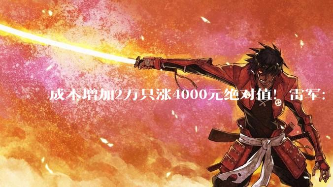 成本增加2万只涨4000元绝对值！雷军：做新SU7压力很大 邀请舒淇代言顺应网友意愿_小米_新车_定价方式