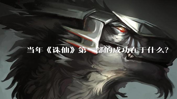 当年《诛仙》第一部的成功在于什么？