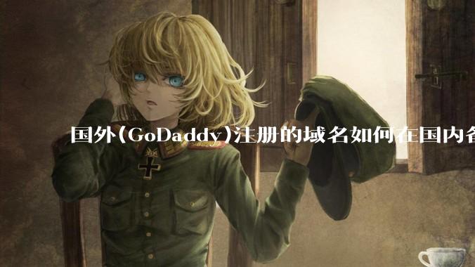 国外(GoDaddy)注册的域名如何在国内备案?