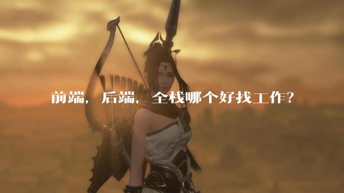 前端，后端，全栈哪个好找工作？
