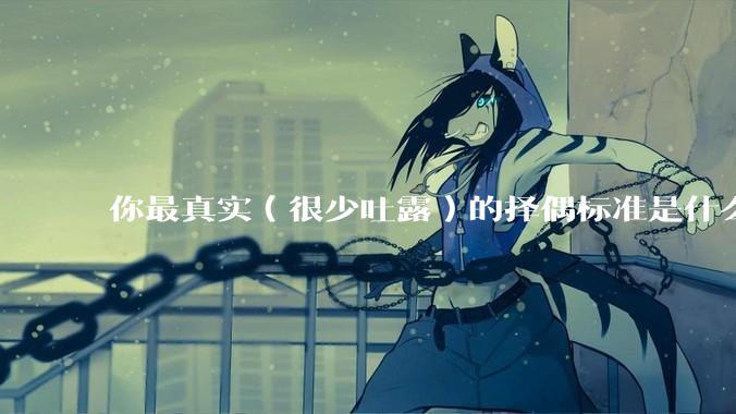 你最真实（很少吐露）的择偶标准是什么？