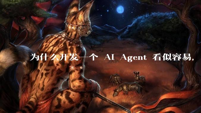为什么开发一个 AI Agent 看似容易，但真正让它「好用」却如此困难？技术瓶颈主要在哪里？
