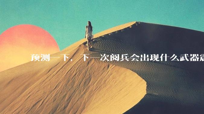 预测一下，下一次阅兵会出现什么武器震惊世界？