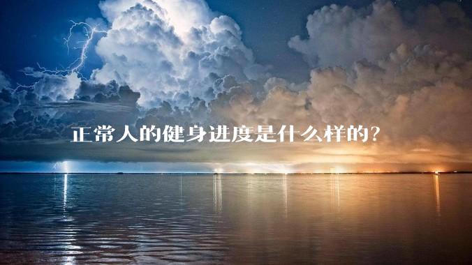 正常人的健身进度是什么样的？