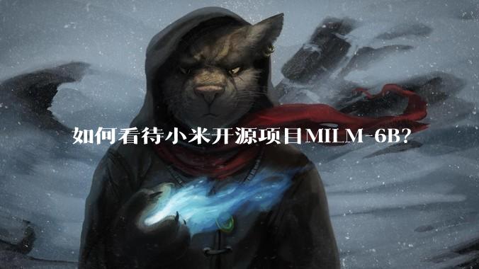 如何看待小米开源项目MiLM-6B？