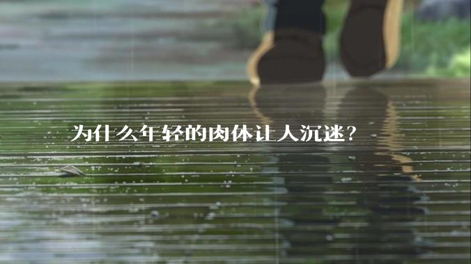 为什么年轻的肉体让人沉迷？