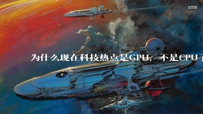 为什么现在科技热点是GPU，不是CPU了？