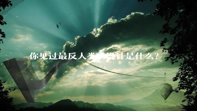 你见过最反人类的设计是什么？