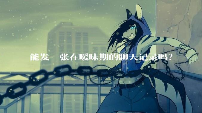 能发一张在暧昧期的聊天记录吗？