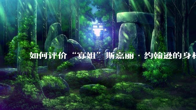 如何评价“寡姐”斯嘉丽·约翰逊的身材？