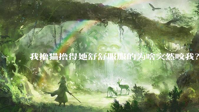 我撸猫撸得她舒舒服服的为啥突然咬我？